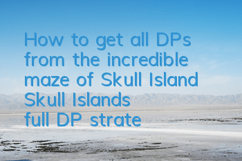 How to get all DPs from the incredible maze of Skull Island? Skull Island's full DP strategy