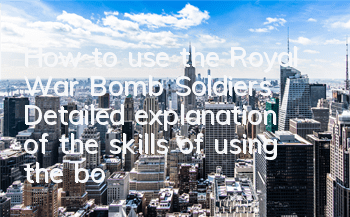 How to use the Royal War Bomb Soldiers? Detailed explanation of the skills of using the bomb Soldiers