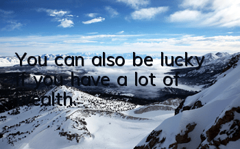 You can also be lucky if you have a lot of wealth.