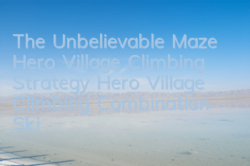 The Unbelievable Maze Hero Village Climbing Strategy Hero Village Climbing Combination Skills