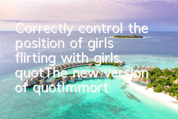 Correctly control the position of girls flirting with girls. 