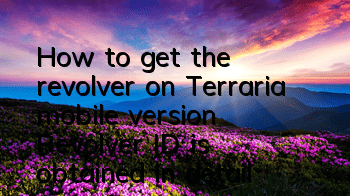 How to get the revolver on Terraria mobile version? Revolver ID is obtained in detail