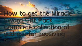 How to get the Miracle Sword Gift Pack? Complete collection of address for receiving the Miracle Sword Gift Pack