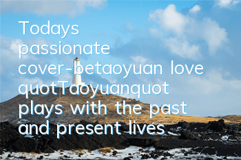 Today's passionate cover-betaoyuan love 