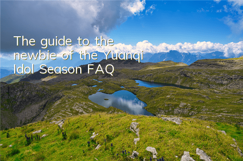 The guide to the newbie of the Yuanqi Idol Season FAQ