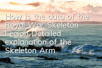 How is the data of the Royal War Skeleton Legion? Detailed explanation of the Skeleton Army
