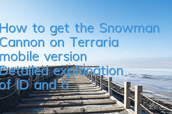 How to get the Snowman Cannon on Terraria mobile version? Detailed explanation of ID and acquisition method
