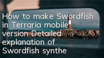 How to make Swordfish in Terraria mobile version? Detailed explanation of Swordfish synthesis and ID