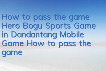 How to pass the game Hero Bogu Sports Game in Dandantang Mobile Game How to pass the game in Sports Game
