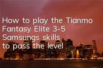 How to play the Tianmo Fantasy Elite 3-5? Samsung's skills to pass the level