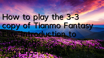 How to play the 3-3 copy of Tianmo Fantasy Elite? Introduction to Samsung's clearance and play