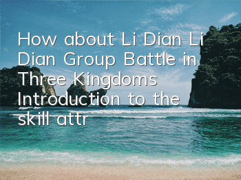 How about Li Dian, Li Dian, Group Battle in Three Kingdoms? Introduction to the skill attributes of Li Dian, Group Battle in Three Kingdoms