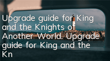 Upgrade guide for King and the Knights of Another World. Upgrade guide for King and the Knights of Another World.
