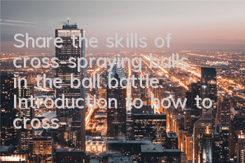 Share the skills of cross-spraying balls in the ball battle. Introduction to how to cross-spraying balls