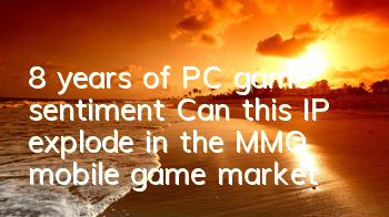 8 years of PC game sentiment Can this IP explode in the MMO mobile game market
