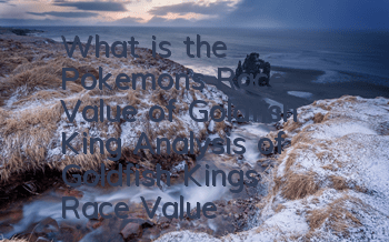 What is the Pokemon's Race Value of Goldfish King? Analysis of Goldfish King's Race Value