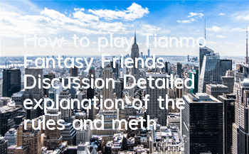 How to play Tianmo Fantasy Friends' Discussion? Detailed explanation of the rules and methods