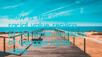 How is the Genggui racial value replica of Pokemon? Analysis of Genggui racial value