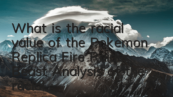 What is the racial value of the Pokemon Replica Fire Raider Beast? Analysis of the racial value of the Fire Raider Beast