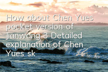 How about Chen Yue’s pocket version of Jianwang 3? Detailed explanation of Chen Yue’s skill attributes