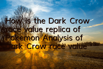 How is the Dark Crow race value replica of Pokemon? Analysis of Dark Crow race value