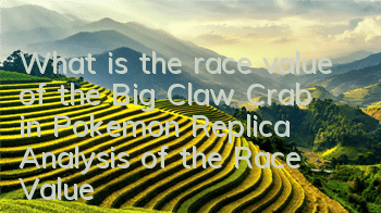 What is the race value of the Big Claw Crab in Pokemon Replica? Analysis of the Race Value of the Big Claw Crab
