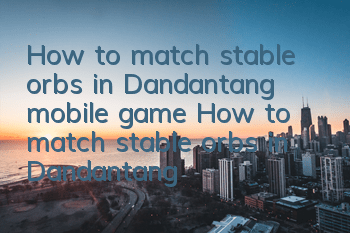 How to match stable orbs in Dandantang mobile game? How to match stable orbs in Dandantang