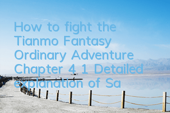 How to fight the Tianmo Fantasy Ordinary Adventure Chapter 4 1? Detailed explanation of Samsung's clearance