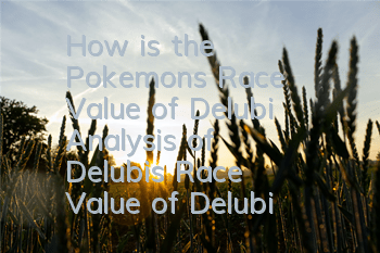 How is the Pokemon's Race Value of Delubi? Analysis of Delubi's Race Value of Delubi