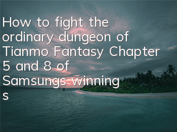 How to fight the ordinary dungeon of Tianmo Fantasy Chapter 5 and 8 of Samsung's winning strategy
