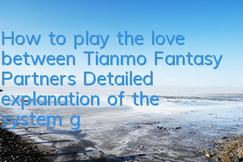 How to play the love between Tianmo Fantasy Partners? Detailed explanation of the system gameplay