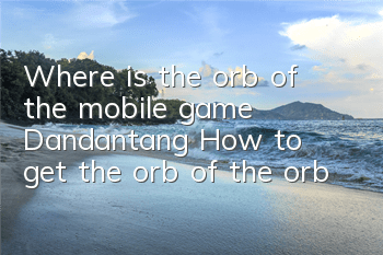 Where is the orb of the mobile game 