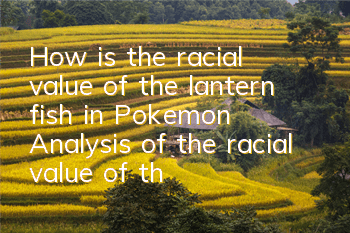 How is the racial value of the lantern fish in Pokemon? Analysis of the racial value of the lantern fish in Pokemon