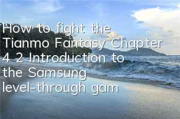 How to fight the Tianmo Fantasy Chapter 4 2? Introduction to the Samsung level-through game method of dungeon