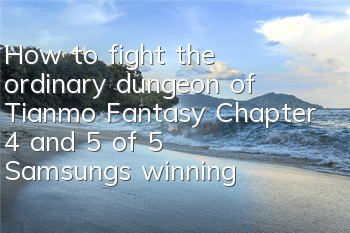 How to fight the ordinary dungeon of Tianmo Fantasy Chapter 4 and 5 of 5 Samsung's winning strategy
