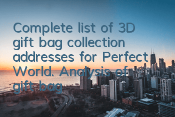 Complete list of 3D gift bag collection addresses for Perfect World. Analysis of gift bag redemption and collection methods
