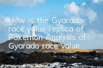 How is the Gyarado race value replica of Pokemon? Analysis of Gyarado race value