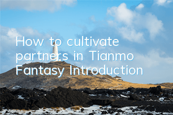 How to cultivate partners in Tianmo Fantasy Introduction