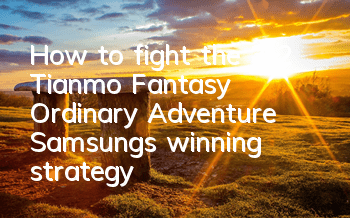 How to fight the 3-2 Tianmo Fantasy Ordinary Adventure? Samsung's winning strategy