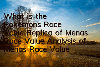 What is the Pokemon's Race Value Replica of Menas Race Value Analysis of Menas Race Value