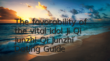 The favorability of the vital idol Ji Qi Junzhi Qi Junzhi Dating Guide