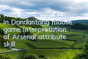 How about the Arsenal in Dandantang mobile game? Interpretation of Arsenal attribute skills