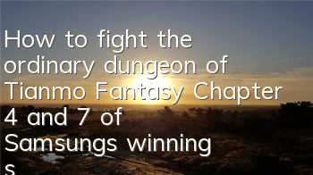 How to fight the ordinary dungeon of Tianmo Fantasy Chapter 4 and 7 of Samsung's winning strategy