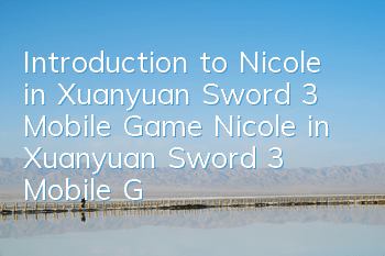 Introduction to Nicole in Xuanyuan Sword 3 Mobile Game Nicole in Xuanyuan Sword 3 Mobile Game Nicole skill talent illustration