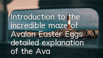 Introduction to the incredible maze of Avalon Easter Eggs, detailed explanation of the Avalon Fortress Easter Eggs