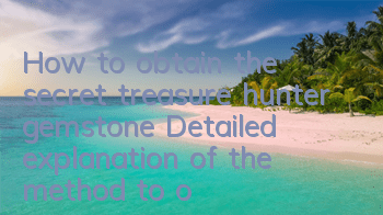 How to obtain the secret treasure hunter gemstone? Detailed explanation of the method to obtain the secret treasure hunter gemstone
