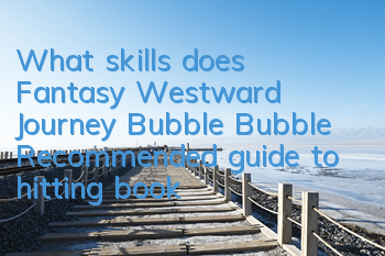 What skills does Fantasy Westward Journey Bubble Bubble? Recommended guide to hitting books