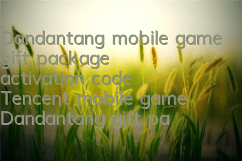 Dandantang mobile game gift package activation code Tencent mobile game Dandantang gift package code collection