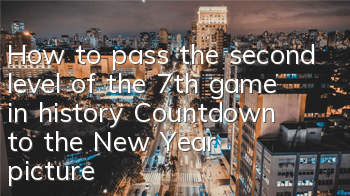 How to pass the second level of the 7th game in history? Countdown to the New Year pictures and text guide