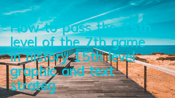 How to pass the 15th level of the 7th game in history? 15th level graphic and text strategy